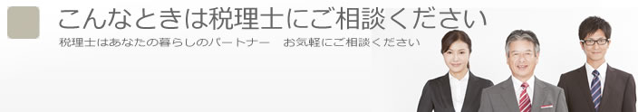 こんな時は税理士にご相談ください。税理士はあなたの暮らしのパートナー。お気軽にご相談ください。