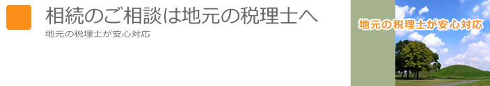 相続のご相談は地元の税理士へ　地元の税理士が安心対応